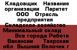 Кладовщик › Название организации ­ Паритет, ООО › Отрасль предприятия ­ Складское хозяйство › Минимальный оклад ­ 25 500 - Все города Работа » Вакансии   . Тверская обл.,Вышний Волочек г.